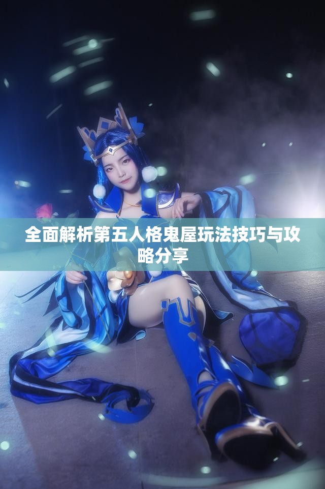 全面解析第五人格鬼屋玩法技巧与攻略分享