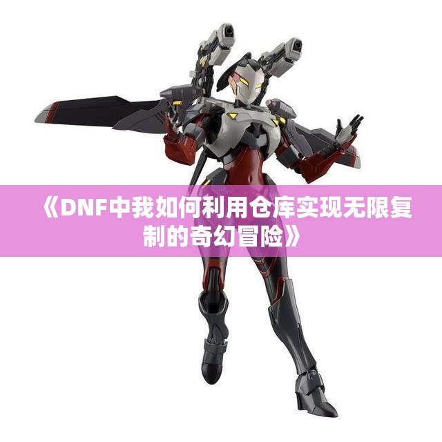 《DNF中我如何利用仓库实现无限复制的奇幻冒险》