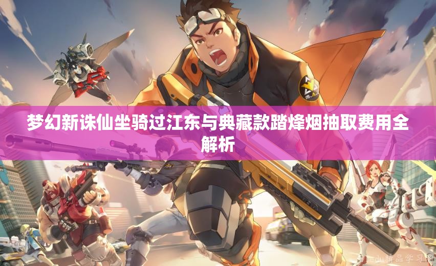 梦幻新诛仙坐骑过江东与典藏款踏烽烟抽取费用全解析