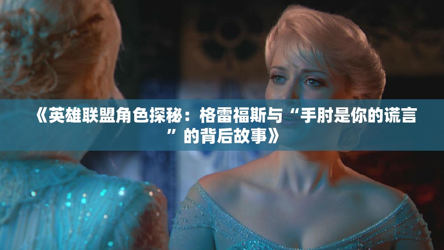 《英雄联盟角色探秘：格雷福斯与“手肘是你的谎言”的背后故事》