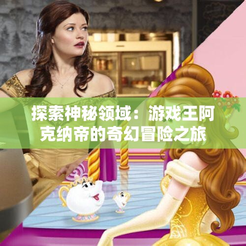 探索神秘领域：游戏王阿克纳帝的奇幻冒险之旅