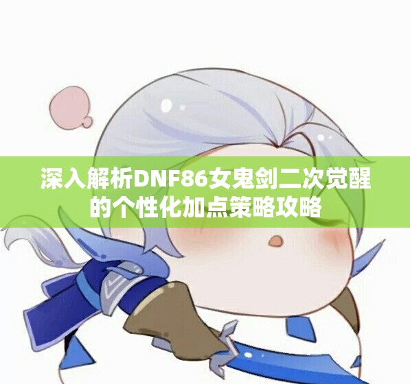深入解析DNF86女鬼剑二次觉醒的个性化加点策略攻略