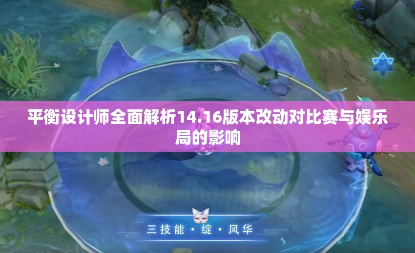 平衡设计师全面解析14.16版本改动对比赛与娱乐局的影响