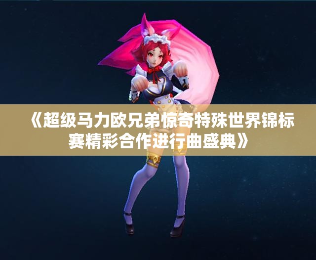 《超级马力欧兄弟惊奇特殊世界锦标赛精彩合作进行曲盛典》