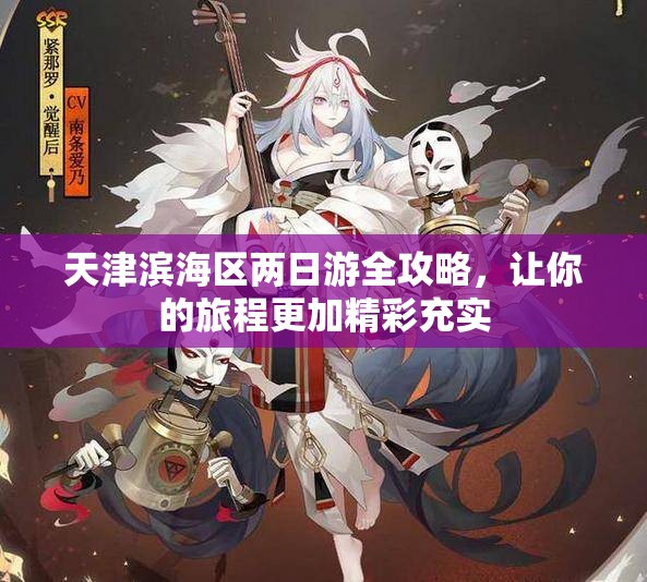 天津滨海区两日游全攻略，让你的旅程更加精彩充实