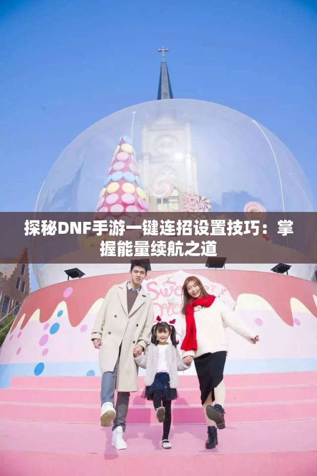 探秘DNF手游一键连招设置技巧：掌握能量续航之道