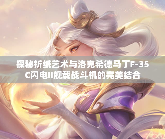 探秘折纸艺术与洛克希德马丁F-35C闪电II舰载战斗机的完美结合