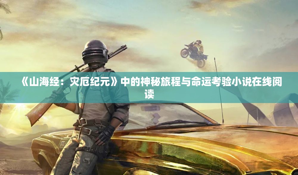 《山海经：灾厄纪元》中的神秘旅程与命运考验小说在线阅读