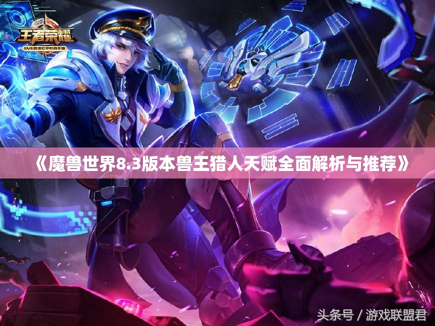 《魔兽世界8.3版本兽王猎人天赋全面解析与推荐》
