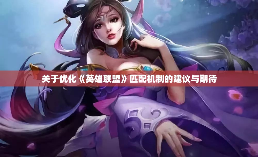 关于优化《英雄联盟》匹配机制的建议与期待