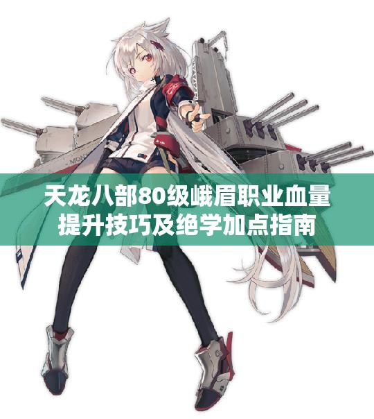 天龙八部80级峨眉职业血量提升技巧及绝学加点指南