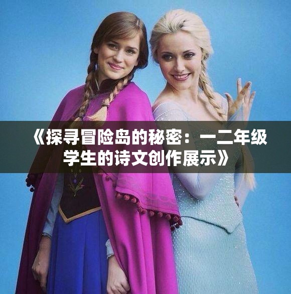 《探寻冒险岛的秘密：一二年级学生的诗文创作展示》