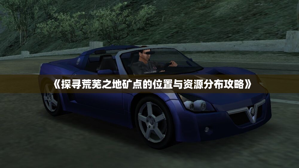 《探寻荒芜之地矿点的位置与资源分布攻略》