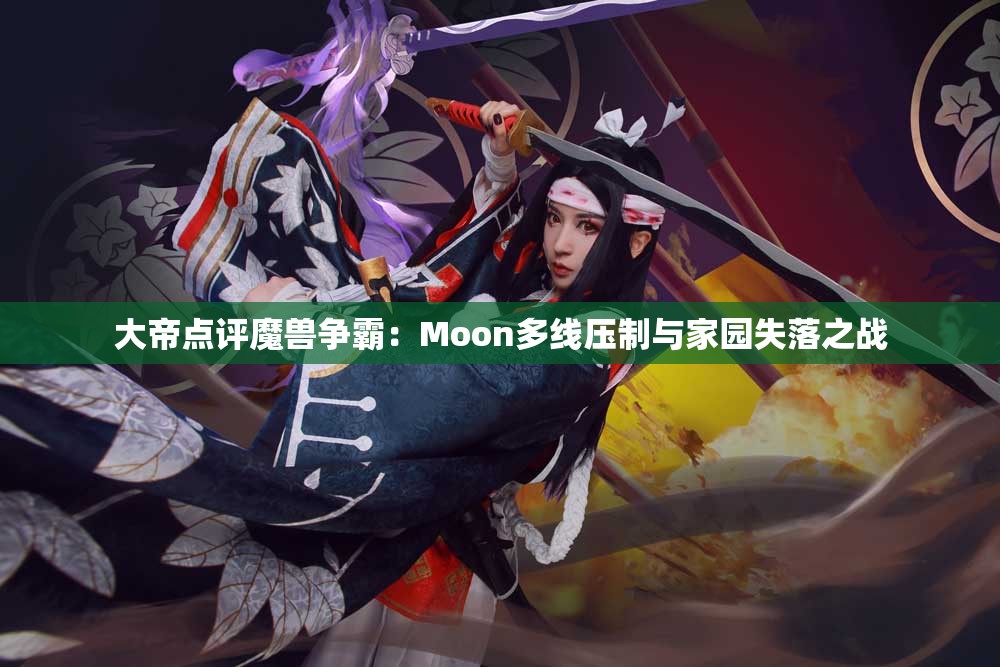 大帝点评魔兽争霸：Moon多线压制与家园失落之战
