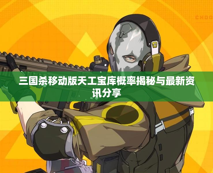 三国杀移动版天工宝库概率揭秘与最新资讯分享
