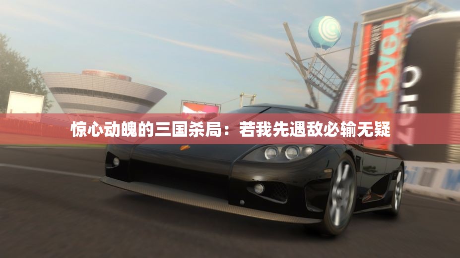 惊心动魄的三国杀局：若我先遇敌必输无疑