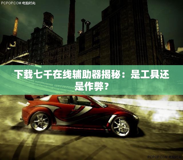 下载七千在线辅助器揭秘：是工具还是作弊？