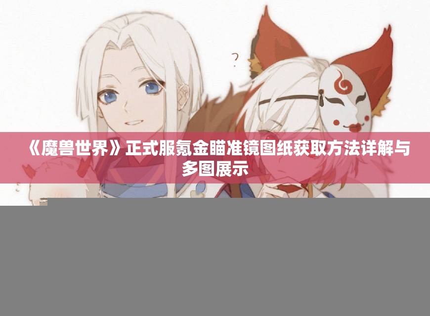 《魔兽世界》正式服氪金瞄准镜图纸获取方法详解与多图展示