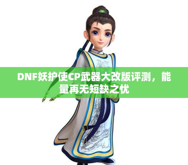 DNF妖护使CP武器大改版评测，能量再无短缺之忧