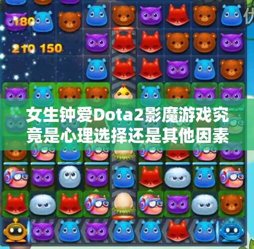 女生钟爱Dota2影魔游戏究竟是心理选择还是其他因素分析