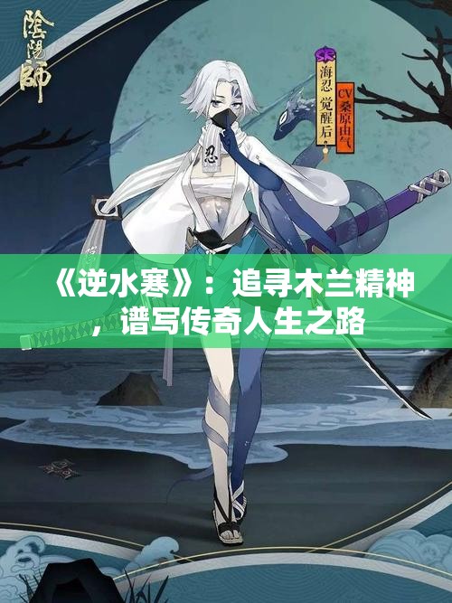 《逆水寒》：追寻木兰精神，谱写传奇人生之路