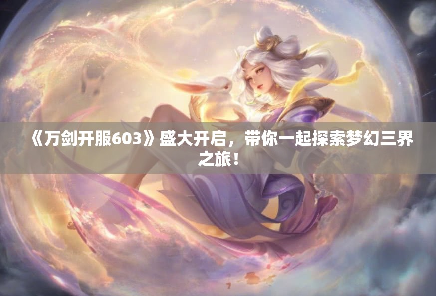 《万剑开服603》盛大开启，带你一起探索梦幻三界之旅！