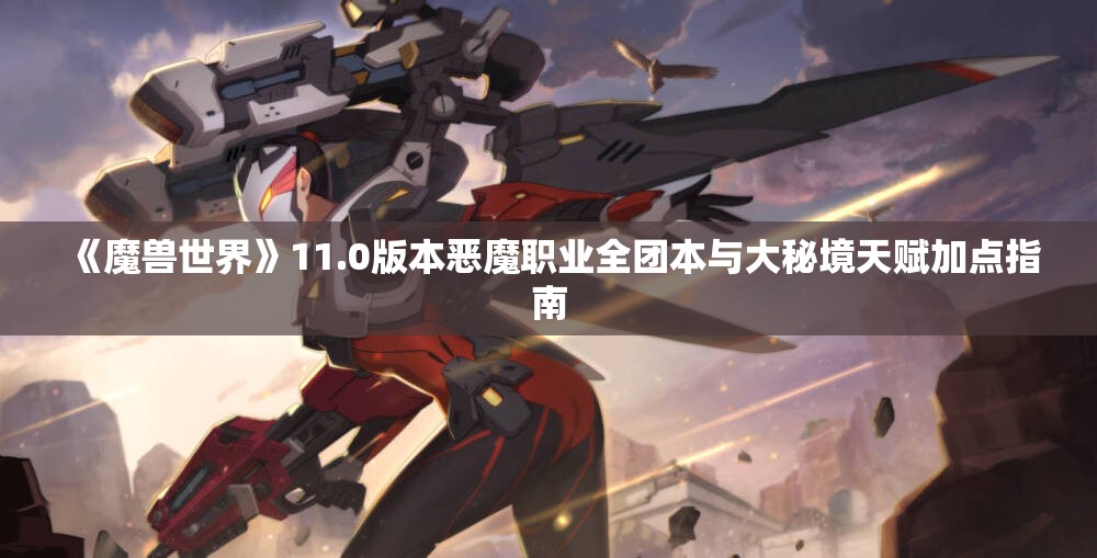 《魔兽世界》11.0版本恶魔职业全团本与大秘境天赋加点指南