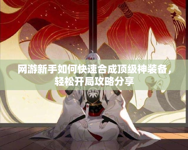 网游新手如何快速合成顶级神装备，轻松开局攻略分享