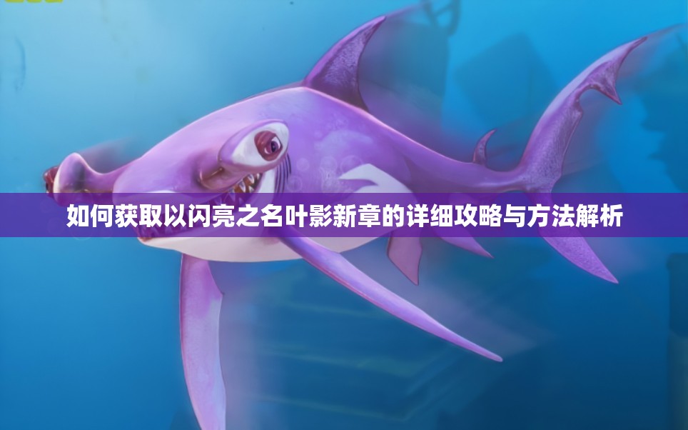 如何获取以闪亮之名叶影新章的详细攻略与方法解析