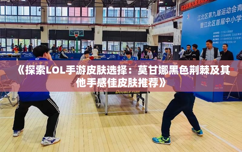 《探索LOL手游皮肤选择：莫甘娜黑色荆棘及其他手感佳皮肤推荐》