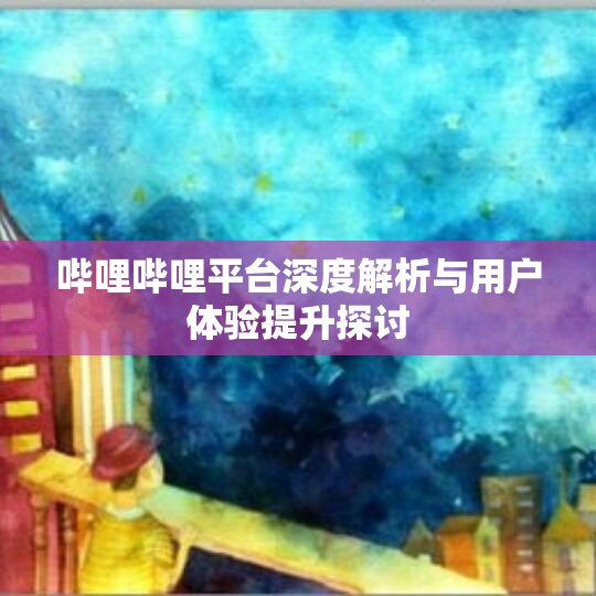 哔哩哔哩平台深度解析与用户体验提升探讨
