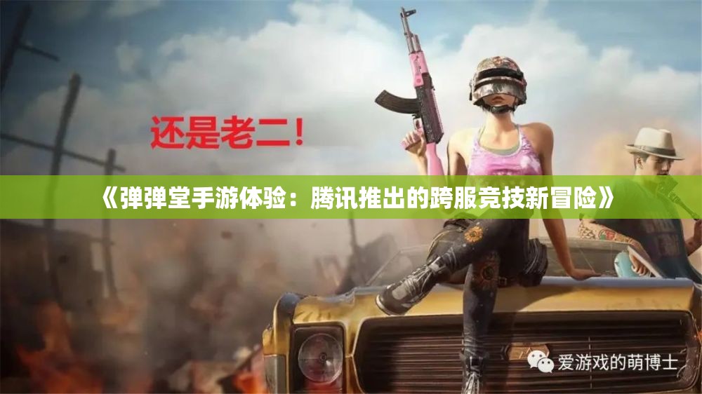 《弹弹堂手游体验：腾讯推出的跨服竞技新冒险》