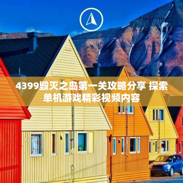 4399毁灭之岛第一关攻略分享 探索单机游戏精彩视频内容