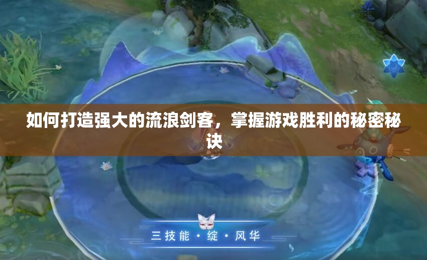 如何打造强大的流浪剑客，掌握游戏胜利的秘密秘诀