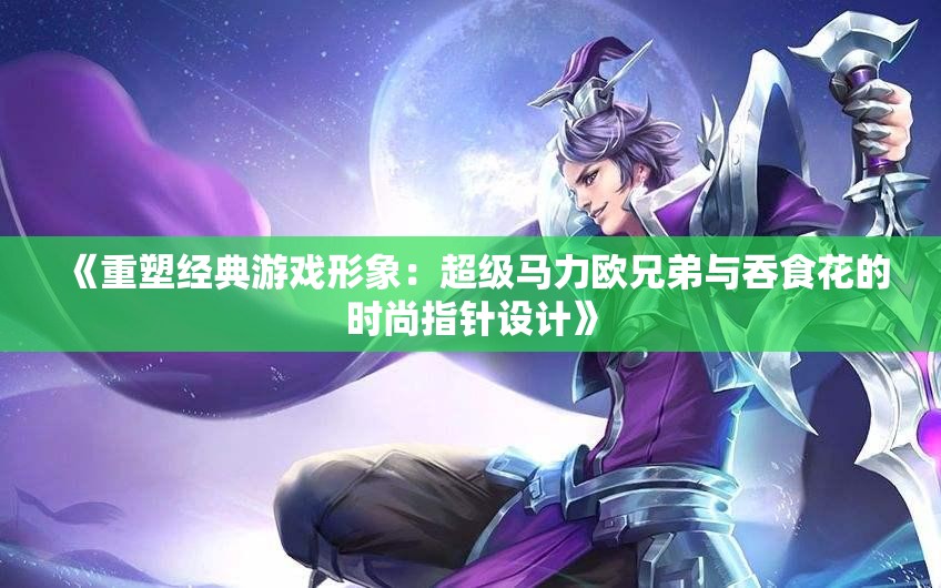 《重塑经典游戏形象：超级马力欧兄弟与吞食花的时尚指针设计》