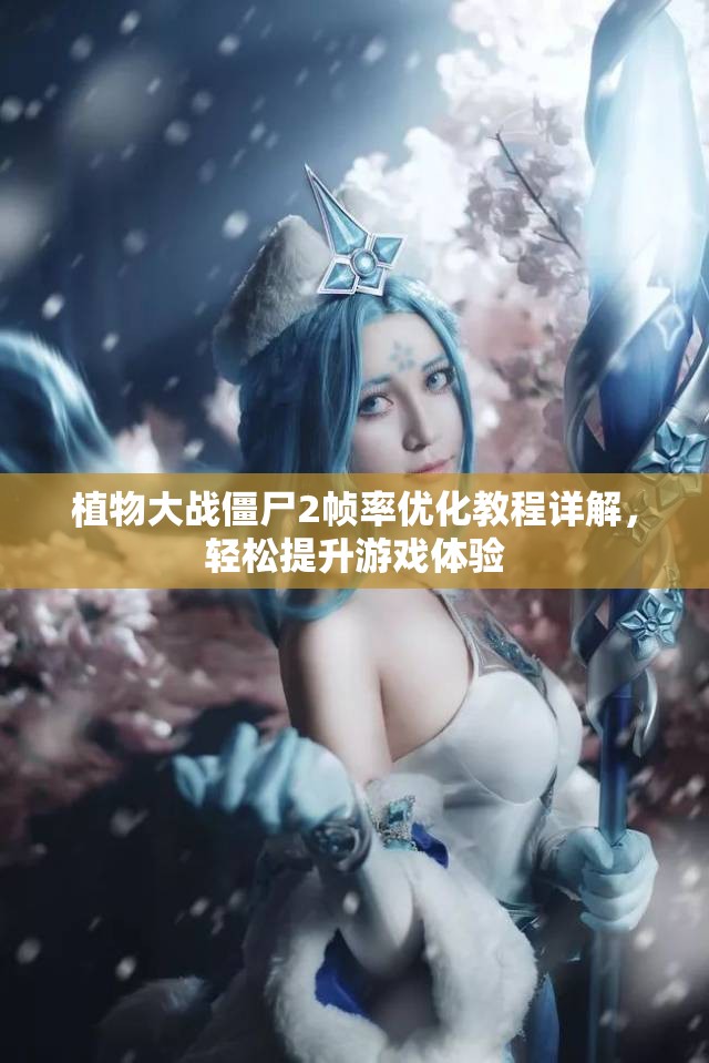 植物大战僵尸2帧率优化教程详解，轻松提升游戏体验