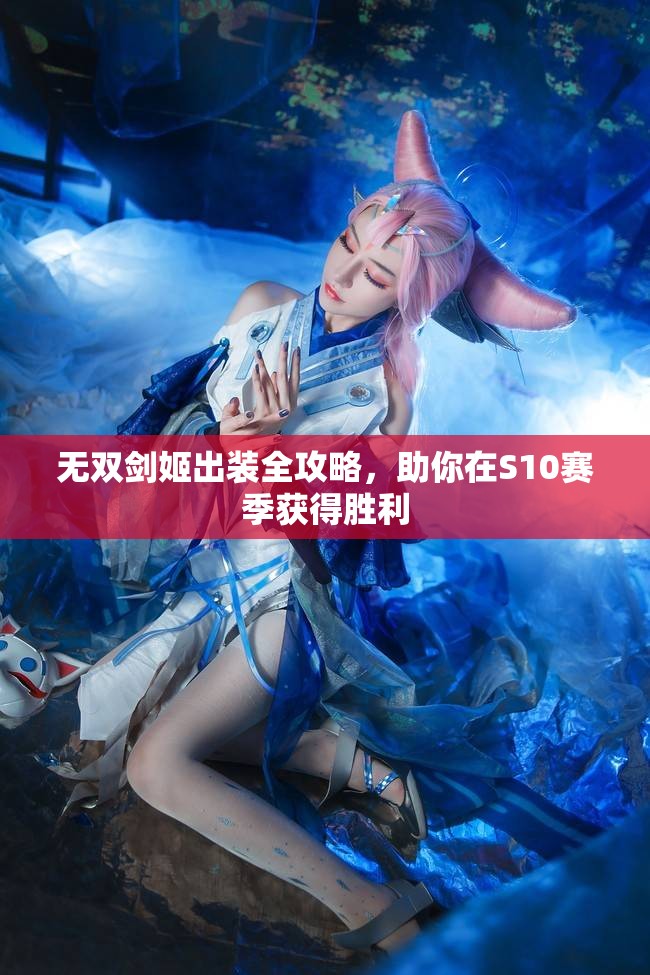 无双剑姬出装全攻略，助你在S10赛季获得胜利