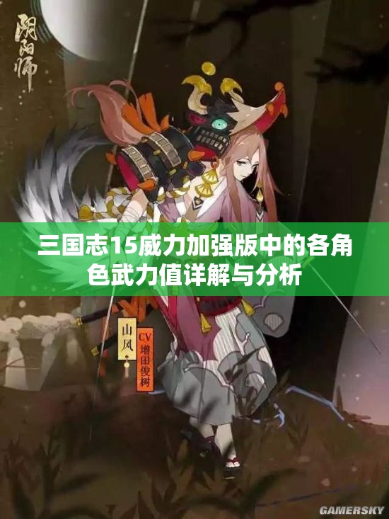 三国志15威力加强版中的各角色武力值详解与分析