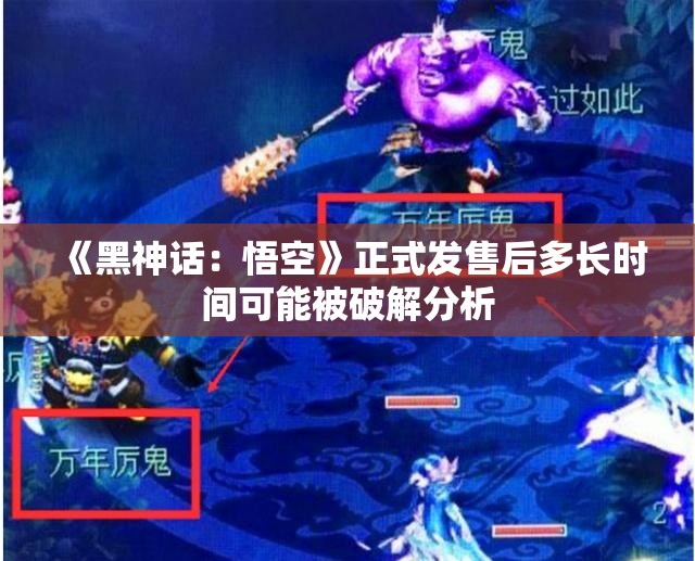 《黑神话：悟空》正式发售后多长时间可能被破解分析
