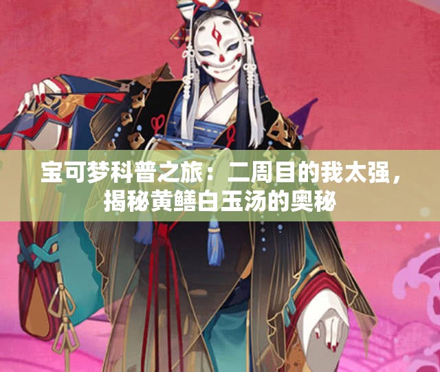 宝可梦科普之旅：二周目的我太强，揭秘黄鳝白玉汤的奥秘