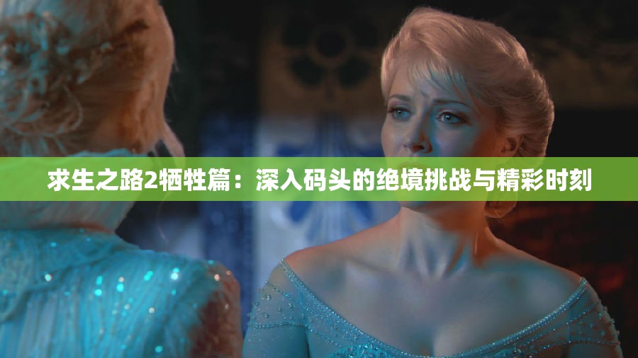 求生之路2牺牲篇：深入码头的绝境挑战与精彩时刻