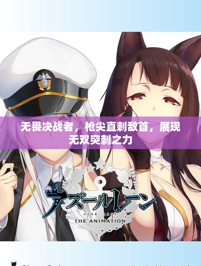 无畏决战者，枪尖直刺敌首，展现无双突刺之力