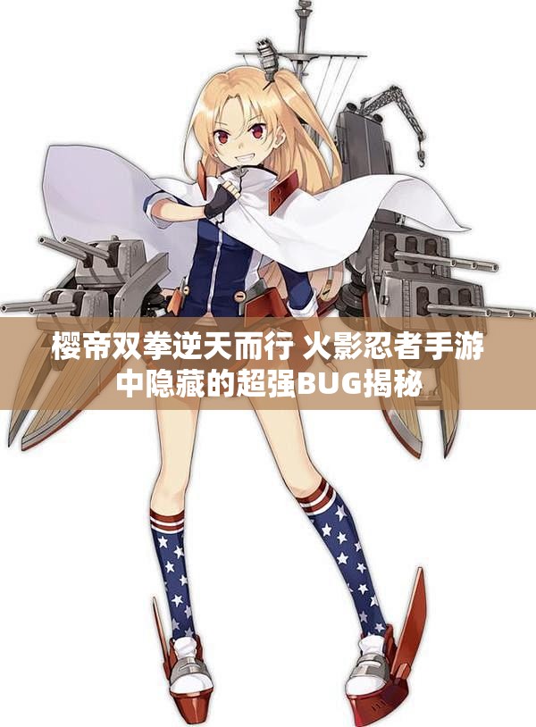 樱帝双拳逆天而行 火影忍者手游中隐藏的超强BUG揭秘