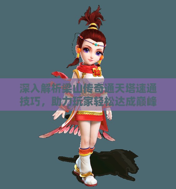 深入解析梁山传奇通天塔速通技巧，助力玩家轻松达成巅峰战力