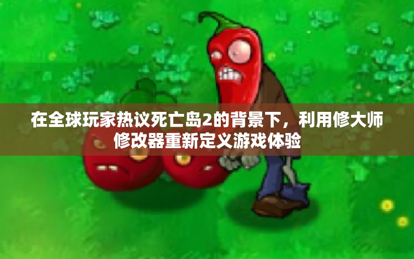 在全球玩家热议死亡岛2的背景下，利用修大师修改器重新定义游戏体验