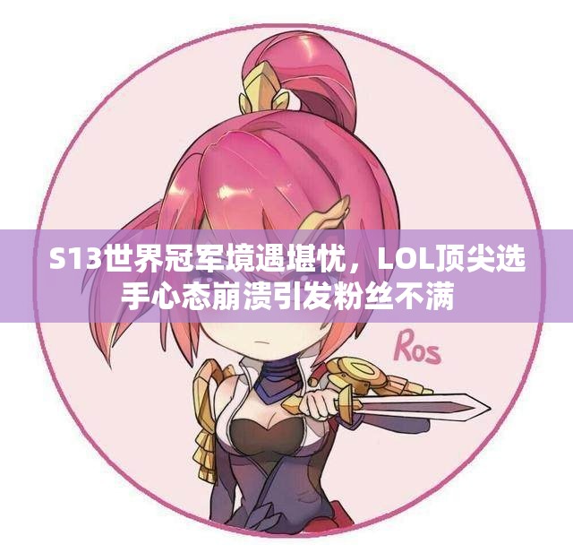 S13世界冠军境遇堪忧，LOL顶尖选手心态崩溃引发粉丝不满
