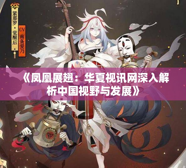 《凤凰展翅：华夏视讯网深入解析中国视野与发展》