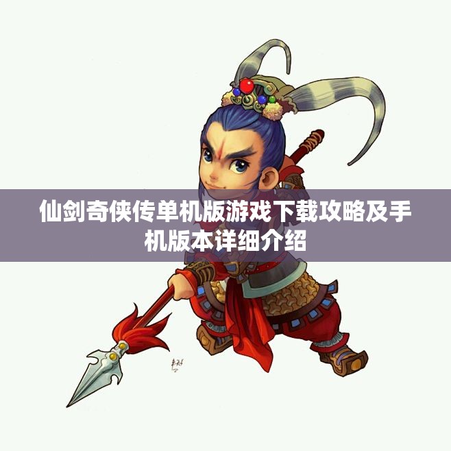 仙剑奇侠传单机版游戏下载攻略及手机版本详细介绍