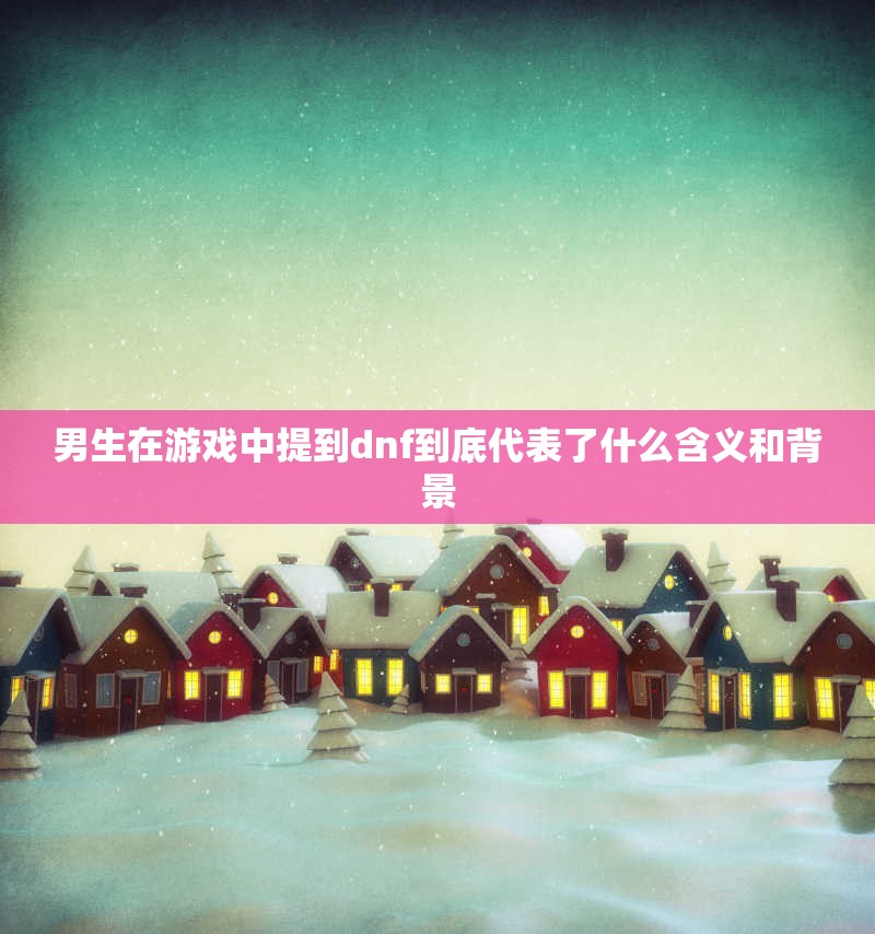 男生在游戏中提到dnf到底代表了什么含义和背景