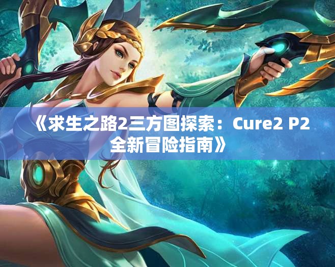 《求生之路2三方图探索：Cure2 P2全新冒险指南》